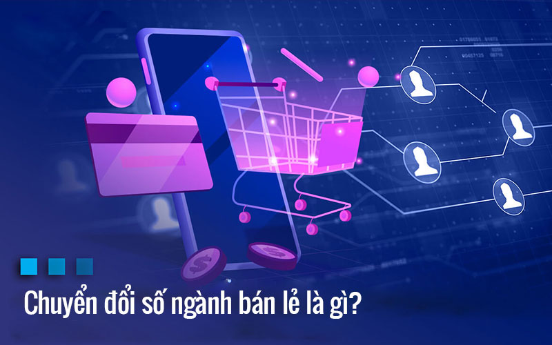 Chuyển đổi số ngành bán lẻ: Xu hướng chuyển đổi tất yếu để thành công